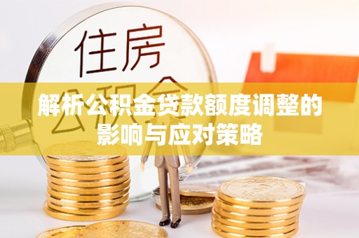 神农架解析公积金贷款额度调整的影响与应对策略
