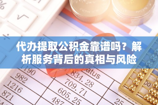 神农架代办提取公积金靠谱吗？解析服务背后的真相与风险