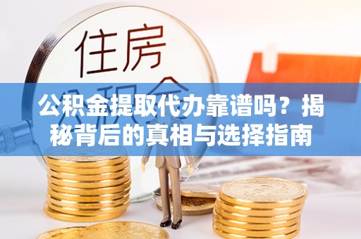 神农架公积金提取代办靠谱吗？揭秘背后的真相与选择指南