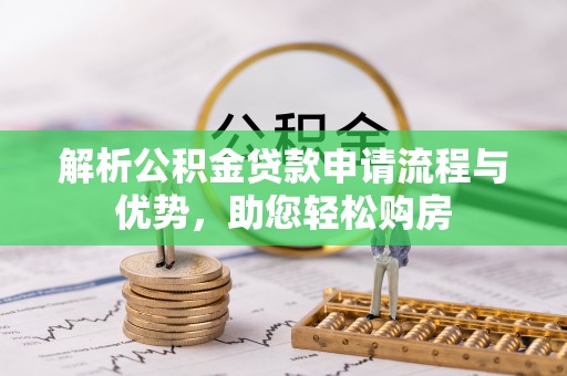 神农架解析公积金贷款申请流程与优势，助您轻松购房
