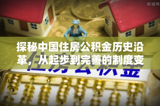 神农架探秘中国住房公积金历史沿革，从起步到完善的制度变迁