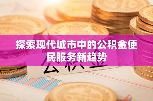 神农架探索现代城市中的公积金便民服务新趋势