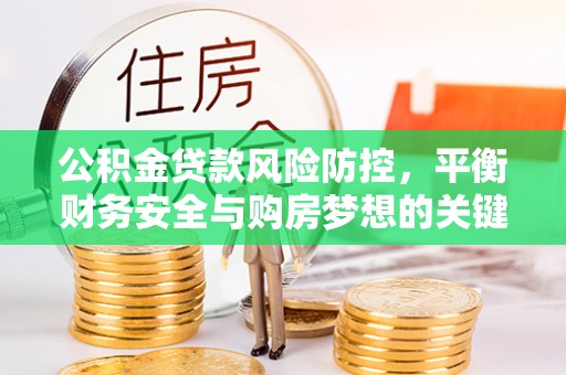 神农架公积金贷款风险防控，平衡财务安全与购房梦想的关键