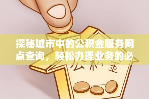 神农架探秘城市中的公积金服务网点查询，轻松办理业务的必备指南