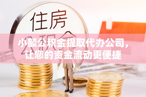 神农架小额公积金提取代办公司，让您的资金流动更便捷