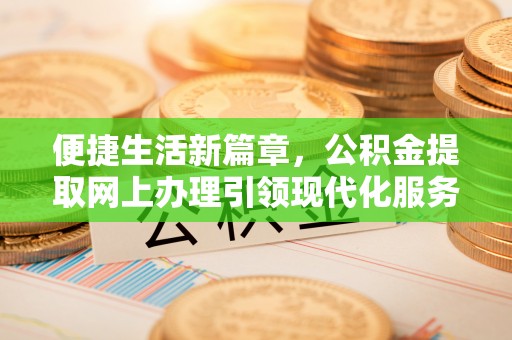 神农架便捷生活新篇章，公积金提取网上办理引领现代化服务