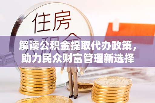 神农架解读公积金提取代办政策，助力民众财富管理新选择