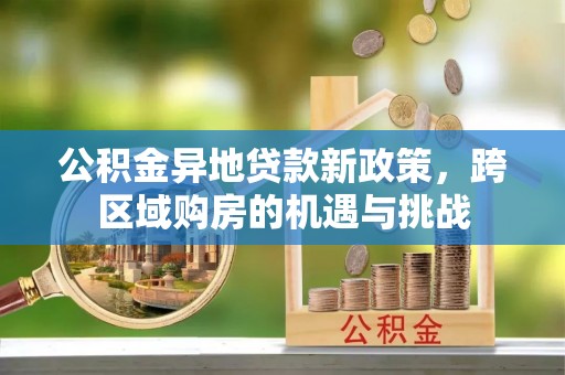 神农架公积金异地贷款新政策，跨区域购房的机遇与挑战