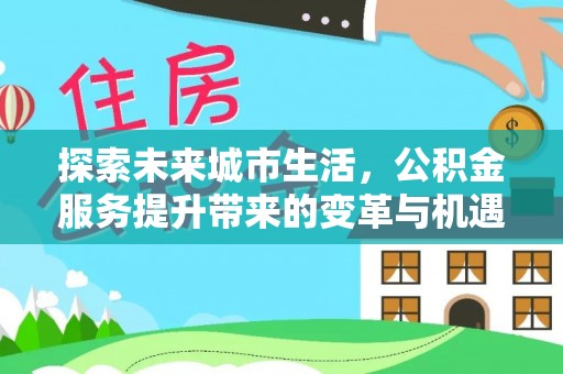神农架探索未来城市生活，公积金服务提升带来的变革与机遇