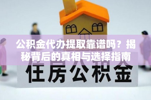 神农架公积金代办提取靠谱吗？揭秘背后的真相与选择指南