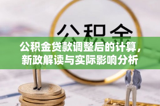 神农架公积金贷款调整后的计算，新政解读与实际影响分析