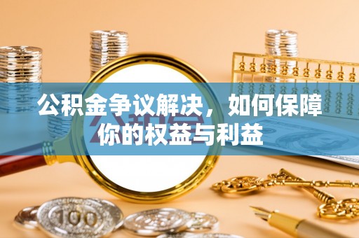 神农架公积金争议解决，如何保障你的权益与利益