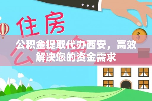神农架公积金提取代办西安，高效解决您的资金需求