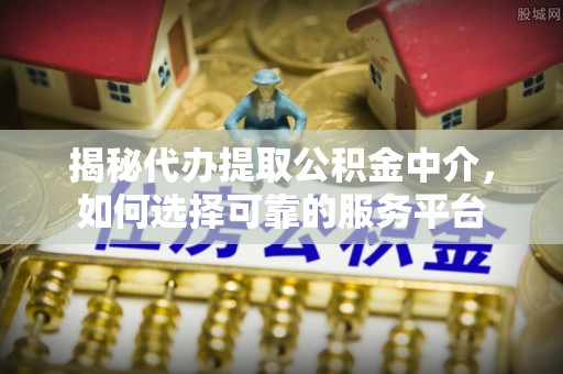 神农架揭秘代办提取公积金中介，如何选择可靠的服务平台