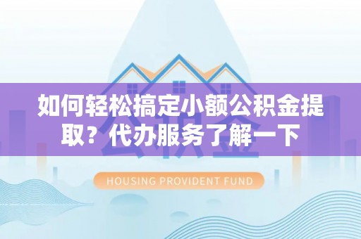 神农架如何轻松搞定小额公积金提取？代办服务了解一下