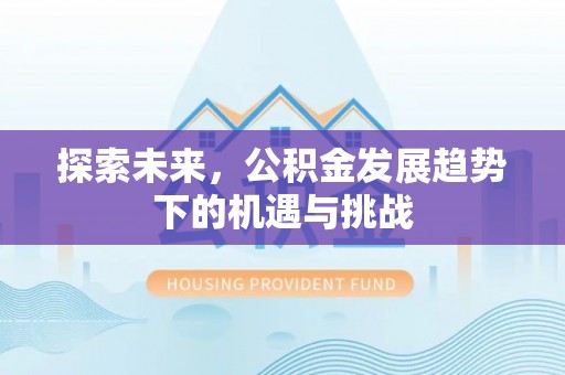 神农架探索未来，公积金发展趋势下的机遇与挑战