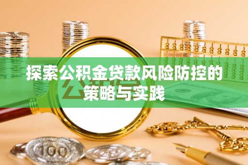 神农架探索公积金贷款风险防控的策略与实践
