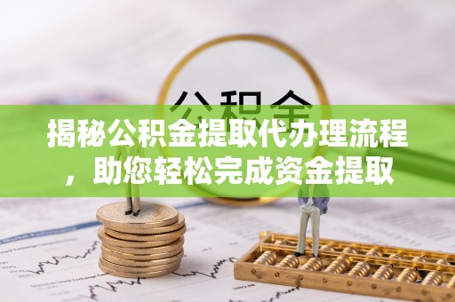 神农架揭秘公积金提取代办理流程，助您轻松完成资金提取