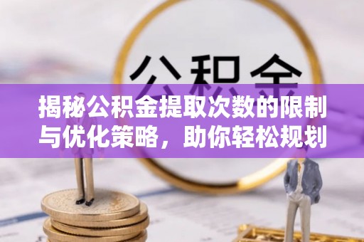 神农架揭秘公积金提取次数的限制与优化策略，助你轻松规划财务未来