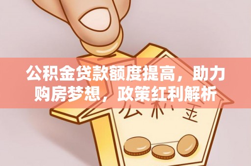 神农架公积金贷款额度提高，助力购房梦想，政策红利解析