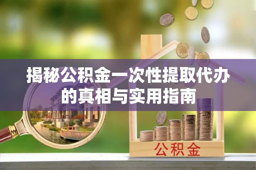 神农架揭秘公积金一次性提取代办的真相与实用指南