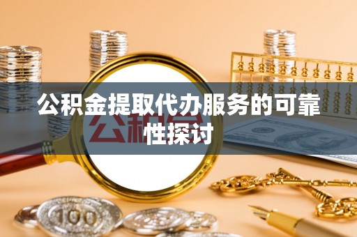 神农架公积金提取代办服务的可靠性探讨